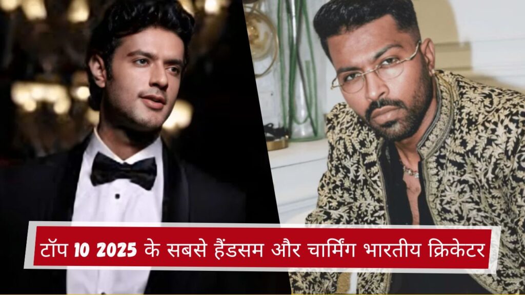 टॉप 10 2025 के सबसे हैंडसम और चार्मिंग भारतीय क्रिकेटर
