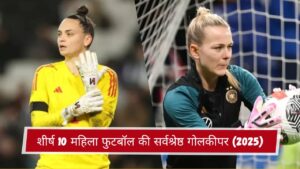 शीर्ष 10 महिला फुटबॉल की सर्वश्रेष्ठ गोलकीपर (2025)