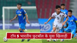 टॉप 5 भारतीय फुटबॉल के युवा खिलाड़ी