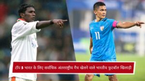 टॉप 5 भारत के लिए सर्वाधिक अंतरराष्ट्रीय मैच खेलने वाले भारतीय फुटबॉल खिलाड़ी